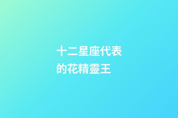 十二星座代表的花精靈王-第1張-星座運勢-玄機派