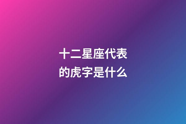 十二星座代表的虎字是什么-第1張-星座運勢-玄機派