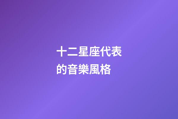 十二星座代表的音樂風格-第1張-星座運勢-玄機派