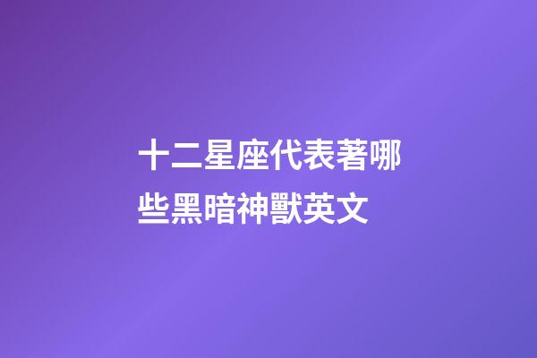 十二星座代表著哪些黑暗神獸英文-第1張-星座運勢-玄機派