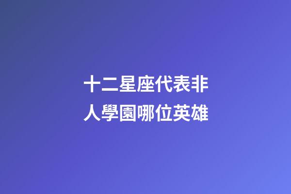 十二星座代表非人學園哪位英雄