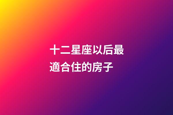 十二星座以后最適合住的房子-第1張-星座運勢-玄機派