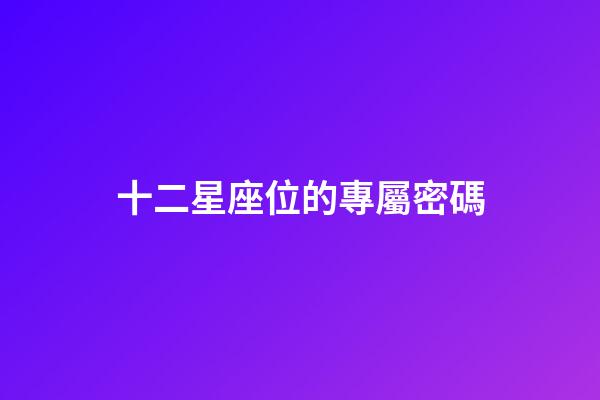 十二星座位的專屬密碼-第1張-星座運(yùn)勢-玄機(jī)派