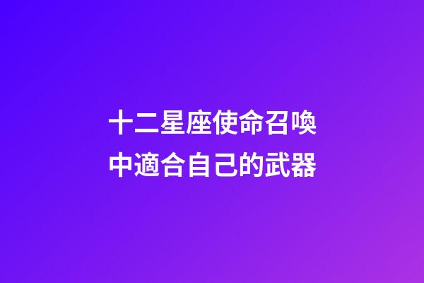 十二星座使命召喚中適合自己的武器-第1張-星座運勢-玄機派