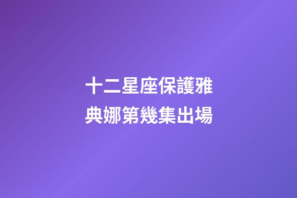 十二星座保護雅典娜第幾集出場-第1張-星座運勢-玄機派