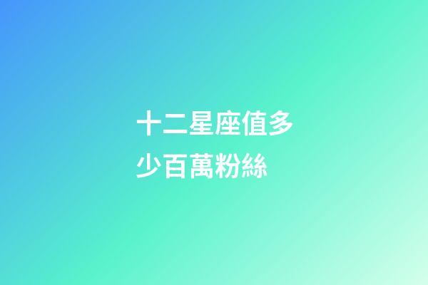 十二星座值多少百萬粉絲-第1張-星座運勢-玄機派