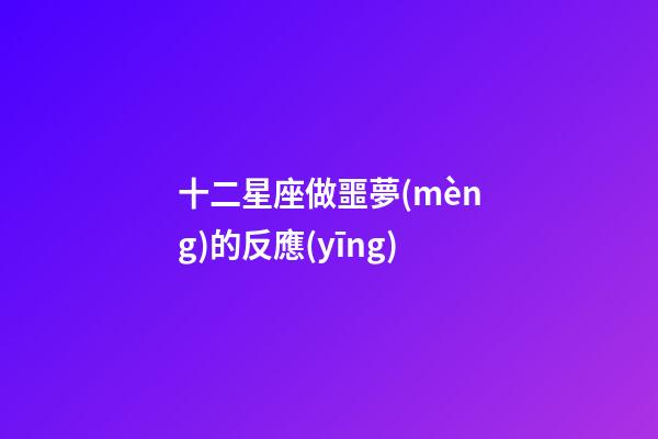 十二星座做噩夢(mèng)的反應(yīng)-第1張-星座運(yùn)勢(shì)-玄機(jī)派