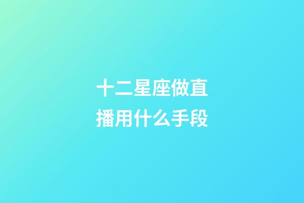 十二星座做直播用什么手段-第1張-星座運勢-玄機派
