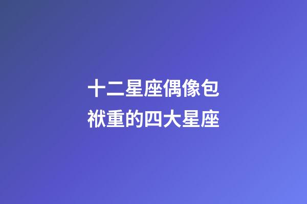 十二星座偶像包袱重的四大星座-第1張-星座運(yùn)勢(shì)-玄機(jī)派