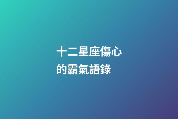 十二星座傷心的霸氣語錄-第1張-星座運勢-玄機派