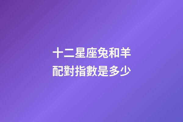 十二星座兔和羊配對指數是多少-第1張-星座運勢-玄機派
