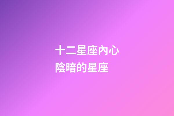 十二星座內心陰暗的星座-第1張-星座運勢-玄機派