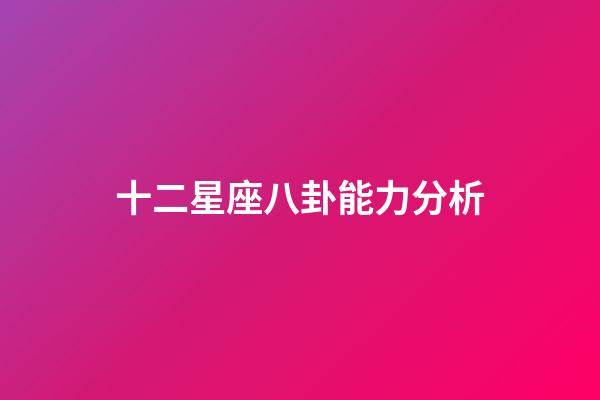 十二星座八卦能力分析-第1張-星座運勢-玄機派