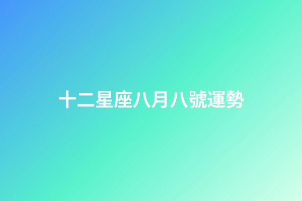 十二星座八月八號運勢-第1張-星座運勢-玄機派