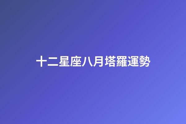 十二星座八月塔羅運勢-第1張-星座運勢-玄機派
