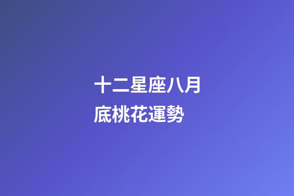 十二星座八月底桃花運勢-第1張-星座運勢-玄機派