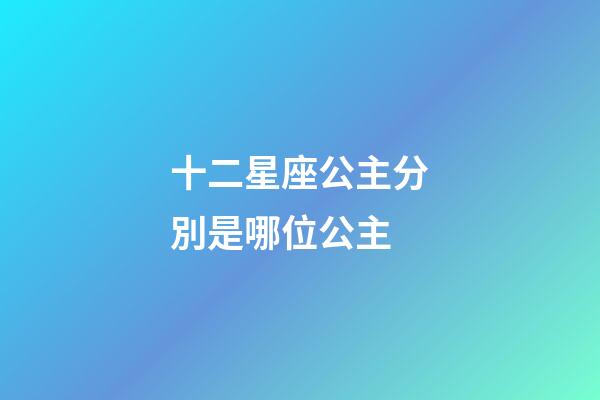 十二星座公主分別是哪位公主-第1張-星座運勢-玄機派