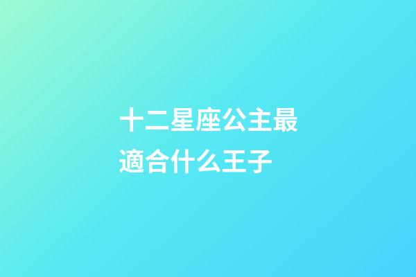 十二星座公主最適合什么王子-第1張-星座運(yùn)勢(shì)-玄機(jī)派