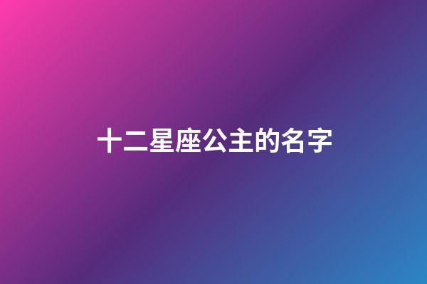 十二星座公主的名字（貴族十二星座校服）