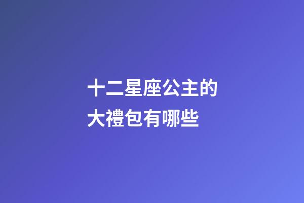 十二星座公主的大禮包有哪些-第1張-星座運(yùn)勢-玄機(jī)派