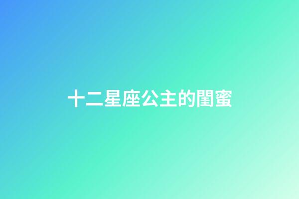 十二星座公主的閨蜜-第1張-星座運(yùn)勢(shì)-玄機(jī)派