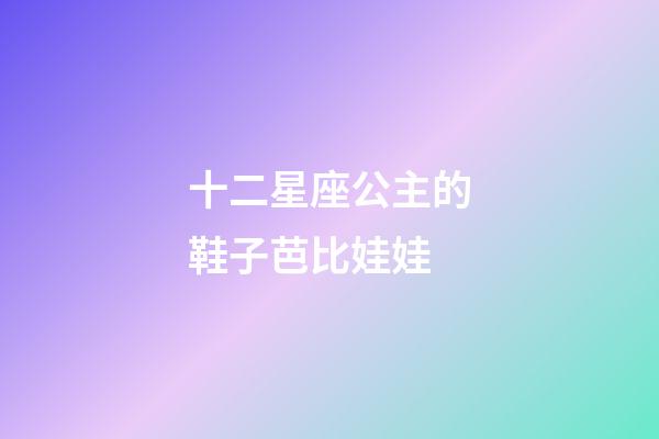 十二星座公主的鞋子芭比娃娃-第1張-星座運勢-玄機派