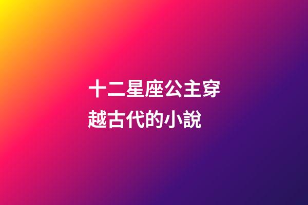 十二星座公主穿越古代的小說-第1張-星座運勢-玄機派