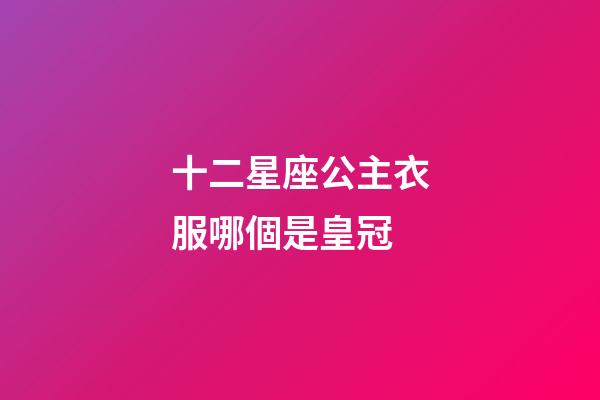 十二星座公主衣服哪個是皇冠-第1張-星座運勢-玄機派