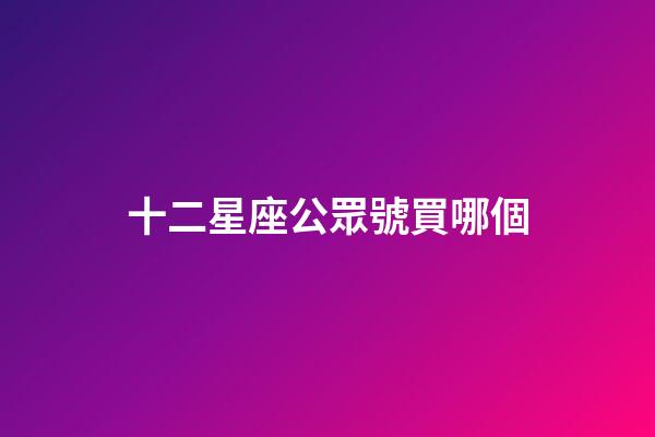 十二星座公眾號買哪個