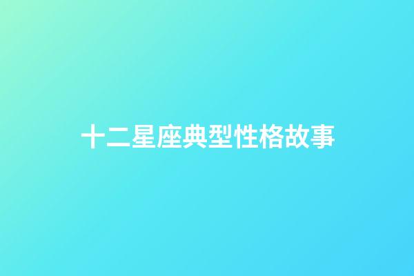 十二星座典型性格故事-第1張-星座運(yùn)勢(shì)-玄機(jī)派