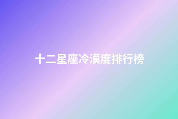 十二星座冷漠度排行榜-第1張-星座運勢-玄機派