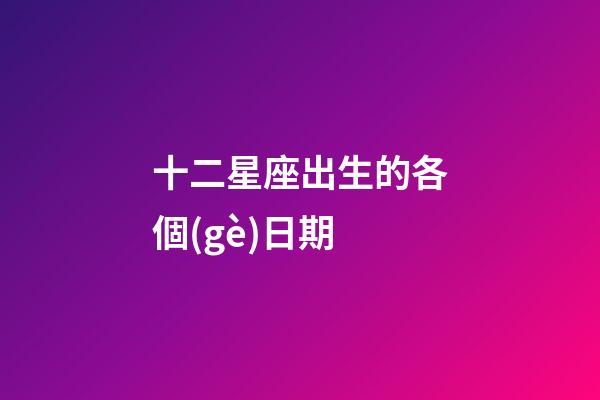 十二星座出生的各個(gè)日期-第1張-星座運(yùn)勢(shì)-玄機(jī)派