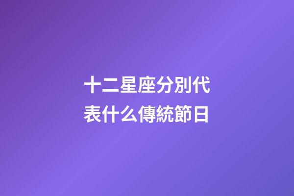 十二星座分別代表什么傳統節日