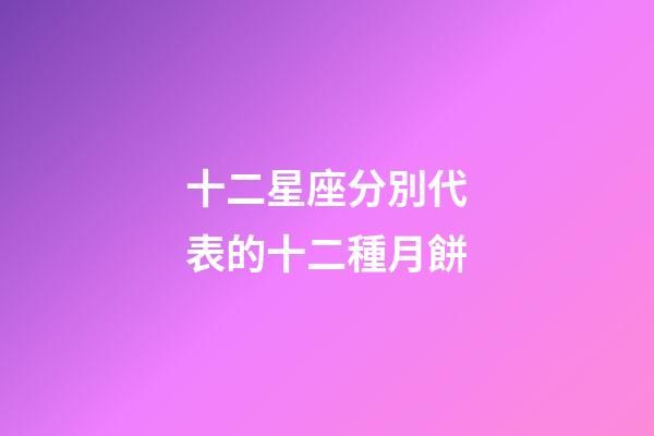 十二星座分別代表的十二種月餅
