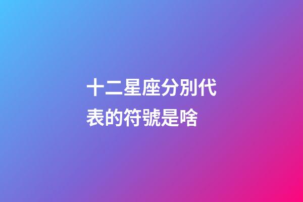 十二星座分別代表的符號是啥-第1張-星座運勢-玄機派