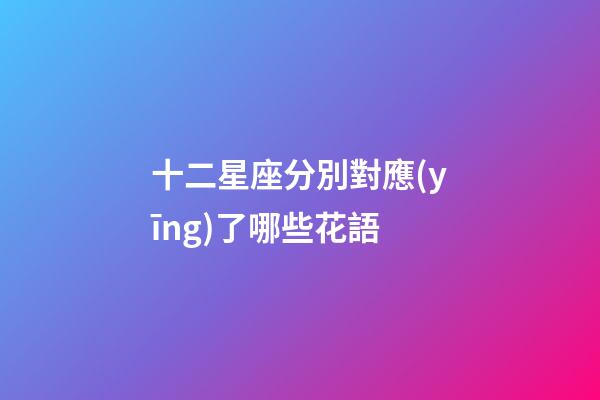 十二星座分別對應(yīng)了哪些花語-第1張-星座運勢-玄機派