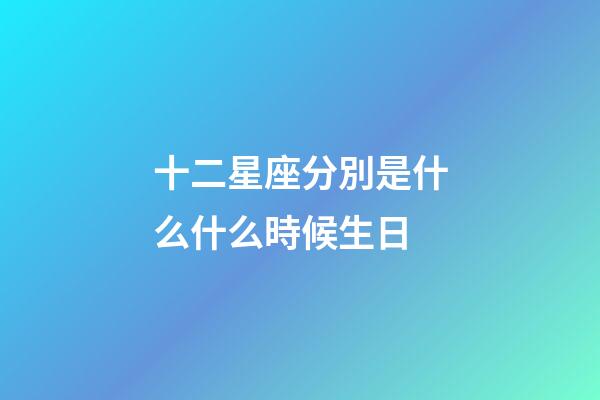 十二星座分別是什么什么時候生日-第1張-星座運勢-玄機派