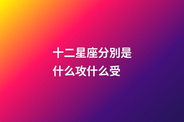 十二星座分別是什么攻什么受-第1張-星座運勢-玄機派