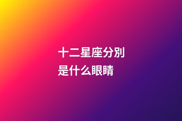 十二星座分別是什么眼睛-第1張-星座運(yùn)勢(shì)-玄機(jī)派