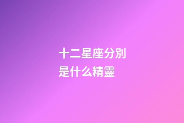十二星座分別是什么精靈-第1張-星座運(yùn)勢(shì)-玄機(jī)派