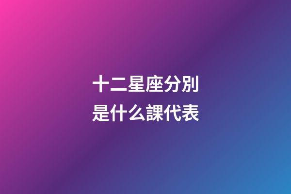 十二星座分別是什么課代表-第1張-星座運(yùn)勢(shì)-玄機(jī)派