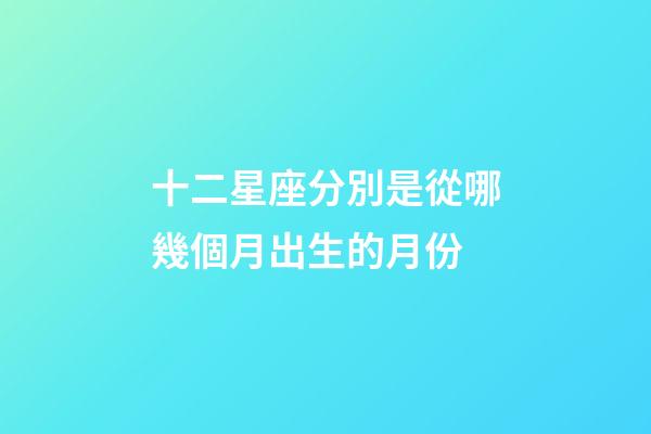 十二星座分別是從哪幾個月出生的月份-第1張-星座運勢-玄機派