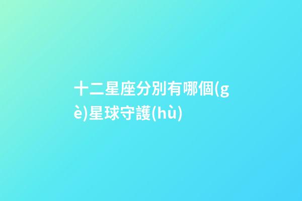 十二星座分別有哪個(gè)星球守護(hù)