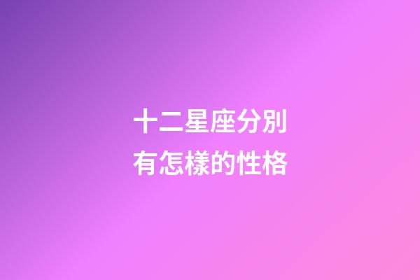 十二星座分別有怎樣的性格-第1張-星座運勢-玄機派