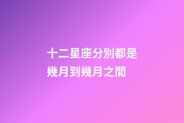 十二星座分別都是幾月到幾月之間-第1張-星座運勢-玄機派