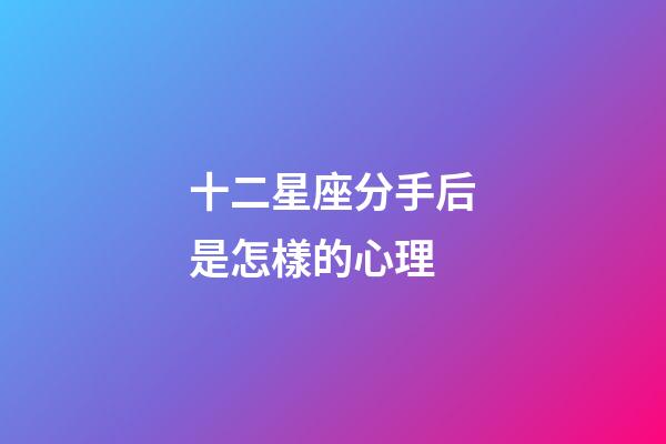 十二星座分手后是怎樣的心理-第1張-星座運勢-玄機派