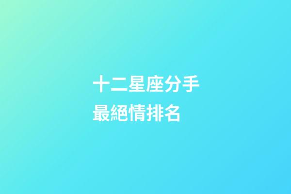 十二星座分手最絕情排名-第1張-星座運勢-玄機派