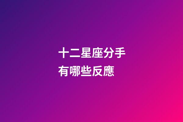 十二星座分手有哪些反應-第1張-星座運勢-玄機派