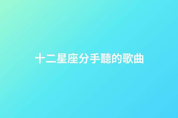 十二星座分手聽的歌曲-第1張-星座運勢-玄機派