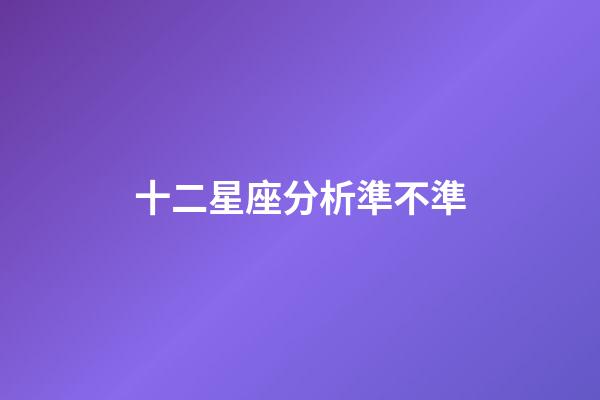 十二星座分析準不準-第1張-星座運勢-玄機派